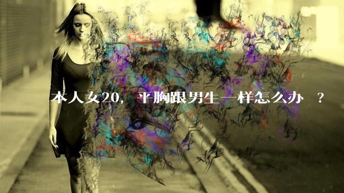 本人女20，平胸跟男生一样怎么办 ?
