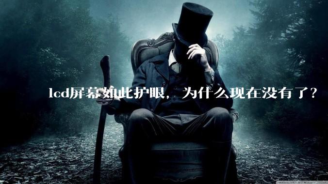 lcd屏幕如此护眼，为什么现在没有了？