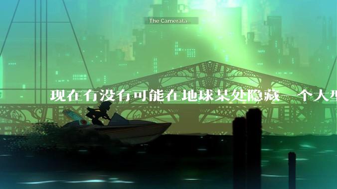 现在有没有可能在地球某处隐藏一个大型军事基地而几十年不被发现？