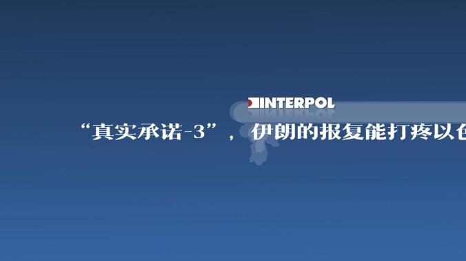 “真实承诺-3”，伊朗的报复能打疼以色列吗？