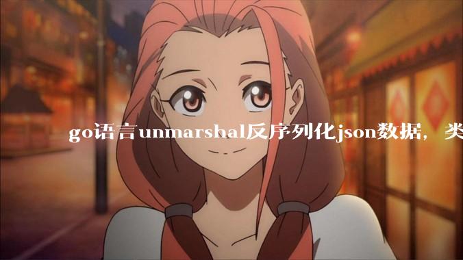 go语言unmarshal反序列化json数据，类型不确定怎么办？