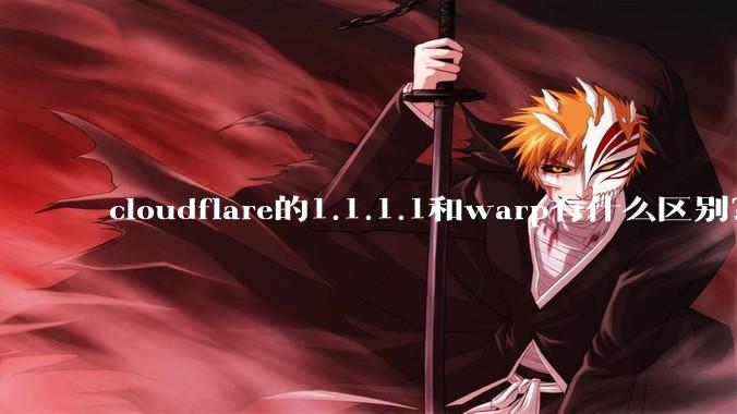 cloudflare的1.1.1.1和warp有什么区别？