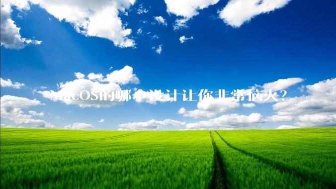 MacOS的哪个设计让你非常恼火？