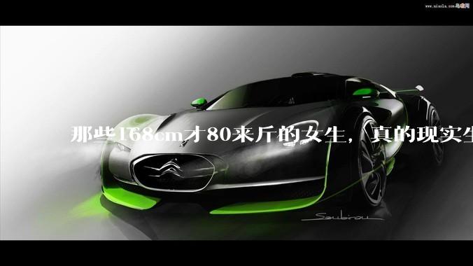 那些168cm才80来斤的女生，真的现实生活中好看吗?