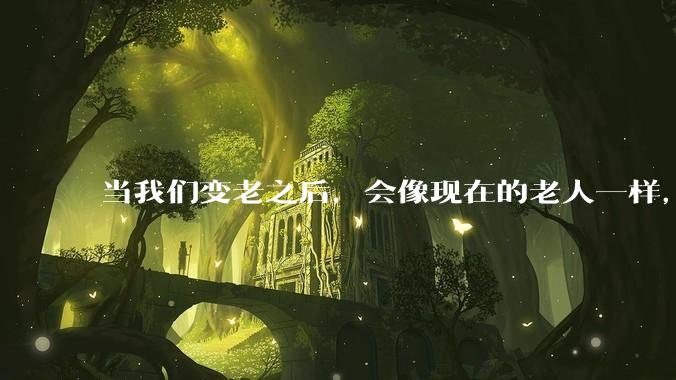 当我们变老之后，会像现在的老人一样，几乎完全不懂“手机电脑”这类新出现的电子产品吗？